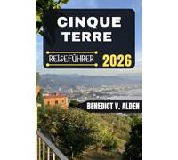 CINQUE TERRE REISEFÜHRER: Entdecken Sie verborgene Schätze, praktische Tipps und unvergessliche Erlebnisse für jeden Schritt Ihres Reiseabenteuers.