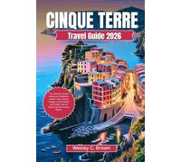 CINQUE TERRE TRAVEL GUIDE 2026: The Ultimate Coastal Adventure Handbook: Hidden Trails, Scenic Villages, Local Cuisine, and Insider Tips for Exploring Italy’s Iconic Riviera