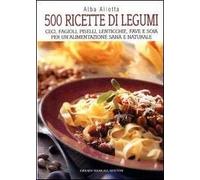 Cinquecento ricette di legumi. Ceci, fagioli, piselli, lenticchie, fave e soia per un'alimentazione sana e naturale