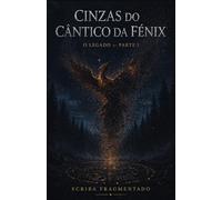 Cinzas do Cântico da Fénix: O Legado - Parte I