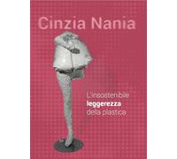 Cinzia Nania. L'insostenibile leggerezza della plastica. Ediz. illustrata