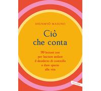 Ciò che conta. 99 lezioni zen per lasciare andare il desiderio di controll...