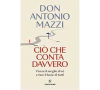 Ciò che conta davvero. Vivere il meglio di sé e fare il bene di tutti