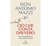 Ciò che conta davvero. Vivere il meglio di sé e fare il bene di tutti - Ma...