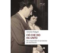 Ciò che Dio ha unito. Per comprendere il sacramento del matrimonio