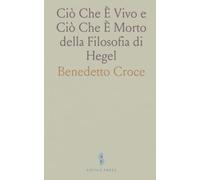 Ciò Che È Vivo e Ciò Che È Morto della Filosofia di Hegel: Studio Critico Seguito da un Saggio di Bibliografia Hegeliana