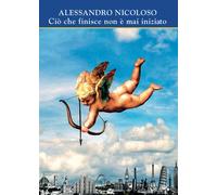 Ciò che finisce non è mai iniziato - Nicoloso Alessandro