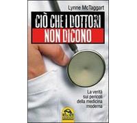 Ciò che i dottori non dicono. La verità sui pericoli della medicina moderna