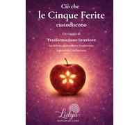 Ciò che le Cinque Ferite Custodiscono: Un viaggio di Trasformazione Interiore tra Rifiuto, Abbandono, Tradimento, Ingiustizia, Umiliazione