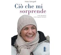 Ciò che mi sorprende. La vita scritta con gli occhi - Sangalli Mary