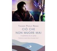 Ciò che non muore mai. Il cammino di un uomo - Nagai Takashi Paolo