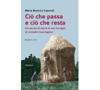Ciò che passa e ciò che resta. Un secolo di storia di una famiglia di contadini marchigiani
