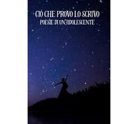 Ciò che provo lo scrivo: Poesie di un'adolescente