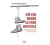 Ciò che rende la fede difficile. Vademecum per pellegrini che si stancano spesso