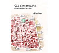Ciò che resiste. Opere di Antonella Cinelli. Ediz. a colori