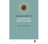 Ciò che si fa sotto il sole. Qohelet: appunti sparsi - Piotti Franco