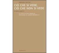 Ciò che si vede, ciò che non si vede. E altri scritti