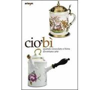 CiòBì. Quando cioccolata e birra diventano arte. Catalogo della mostra (Napoli, 22 ottobre 2010-16 gennaio 2011). Ediz. illustrata