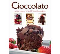 Cioccolato. Idee per preparare torte, dolci al cucchiaio e mignon