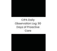 CIPA Daily Observation Log: 90 Days of Proactive Care: The Essential Caregiver's Journal for Tracking Silent Injuries, Anhidrosis (Temperature), and Joint Changes (HSAN Type IV)