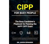CIPP For Busy People: The Busy Candidate’s Playbook for Passing the IAPP CIPP Exam