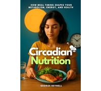 Circadian Nutrition: How Meal Timing Shapes Your Metabolism, Energy, and Health