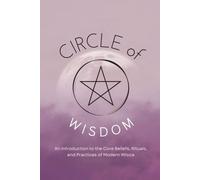 Circle of Wisdom: An Introduction to the Core Beliefs, Rituals, and Practices of Modern Wicca