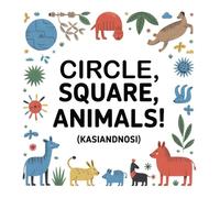 Circle, Square, Animals!: How to Draw Cute Creatures Using Only 3 Shapes | The Ultimate Toddler Art Activity Book (Ages 2-4)