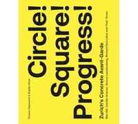 Circle! Square! Progress!: Zurich's Concrete Avant-Garde; Max Bill, Camille Graeser, Verena Loewensberg, Richard Paul Lohse and Their Times
