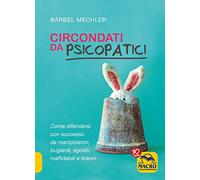 Circondati da psicopatici. Come difendersi con successo da manipolatori, bugiardi, egoisti, inaffidabili e tiranni