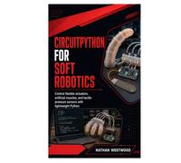 CircuitPython for Soft Robotics: Control flexible actuators, artificial muscles, and tactile pressure sensors with lightweight Python