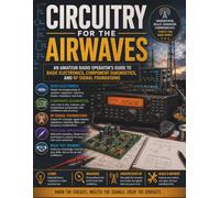 Circuitry for the Airwaves: An Amateur Radio Operator's Guide to Basic Electronics, Component Diagnostics, and RF Signal Foundations