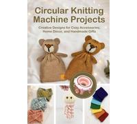 Circular Knitting Machine Projects: Creative Designs for Cozy Accessories, Home Décor, and Handmade Gifts