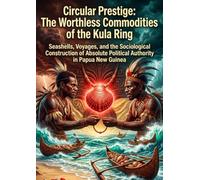 Circular Prestige: The Worthless Commodities of the Kula Ring: Seashells, Voyages, and the Sociological Construction of Absolute Political Authority in Papua New Guinea