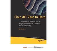 Cisco ACI: Zero to Hero: A Comprehensive Guide to Cisco ACI Design, Implementation, Operation, and Troubleshooting