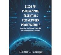 Cisco API Programming Essentials for Network Professionals: Unlocking the Power of Cisco APIs for Modern Network Engineers