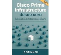 Cisco Prime Infrastructure desde cero. Administrando redes sin complicarte: Una guía práctica para administrar y monitorizar redes informáticas. Manual en español con ejemplos paso a paso.