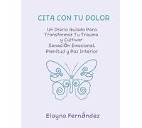 CITA CON TU DOLOR: Un Diario Guiado Para Transformar Tu Trauma y Cultivar Sanación Emocional, Plenitud y Paz Interior