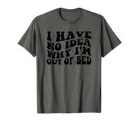 Citazione divertente "I Have No Idea Why I'm Out Of Bed" Maglietta