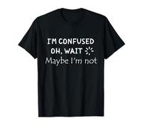 Citazione divertente "I'm Confused. Oh, Wait, Maybe I'm Not" Maglietta