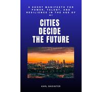 Cities Decide The Future: A Short Manifesto for Power, Talent, and Resilience in the Age of AI