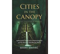 Cities in the Canopy: The Lost Civilization of Kuhikugu: Inside Ancient Amazonia's Greatest Kingdom and the Discovery That Rewrote History
