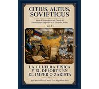 Citius, Altius, Sovieticus Sobre el Desarrollo de una Ciencia del Entrenamiento Deportivo en el País de los Soviets: Vol. I LA CULTURA FÍSICA Y EL DEPORTE EN EL IMPERIO ZARISTA