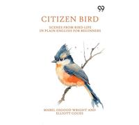 Citizen Bird: Scenes From Bird-Life In Plain English For Beginners