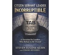 Citizen Servant Leader - Incorruptible.: A Doctrine for Leaders Who Refuse to be Owned.