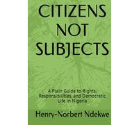 CITIZENS NOT SUBJECTS: A Plain Guide to Rights, Responsibilities, and Democratic Life in Nigeria