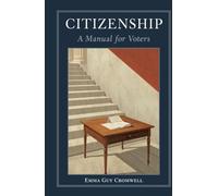 Citizenship: A Manual for Voters: A Classic Guide to Civic Responsibility, Democratic Participation, and Informed Voting
