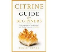 Citrine Guide for Beginners: Understanding the Metaphysical and Healing Properties of Citrine: 1
