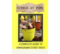 Citrus at Home: A Complete Guide to Homegrown Citrus Trees