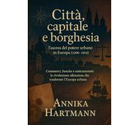 Città, capitale e borghesia: l’ascesa del potere urbano in Europa (1200-1914)